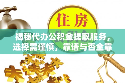 洞口揭秘代办公积金提取服务，选择需谨慎，靠谱与否全靠这几点
