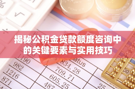 洞口揭秘公积金贷款额度咨询中的关键要素与实用技巧