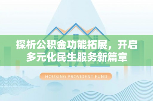 洞口探析公积金功能拓展，开启多元化民生服务新篇章