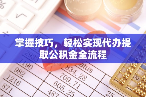 洞口掌握技巧，轻松实现代办提取公积金全流程