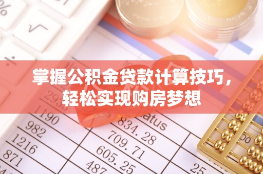 洞口掌握公积金贷款计算技巧，轻松实现购房梦想