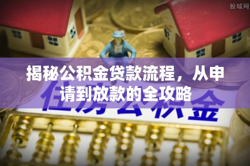 洞口揭秘公积金贷款流程，从申请到放款的全攻略