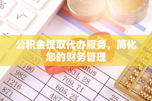 洞口公积金提取代办服务，简化您的财务管理