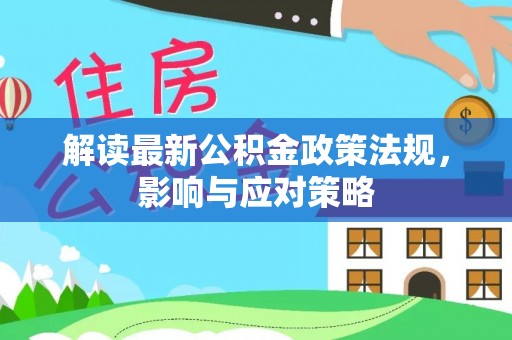 洞口解读最新公积金政策法规，影响与应对策略