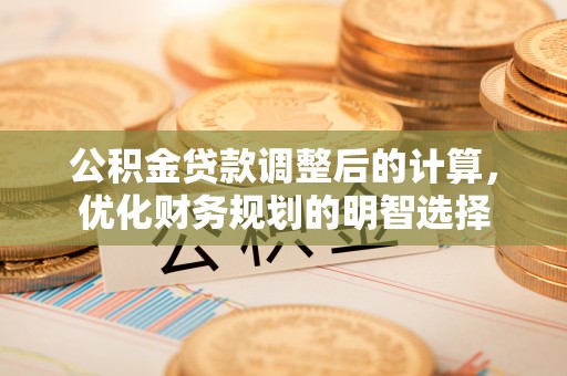 洞口公积金贷款调整后的计算，优化财务规划的明智选择