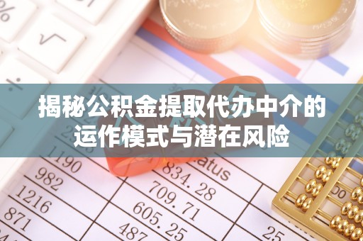 洞口揭秘公积金提取代办中介的运作模式与潜在风险