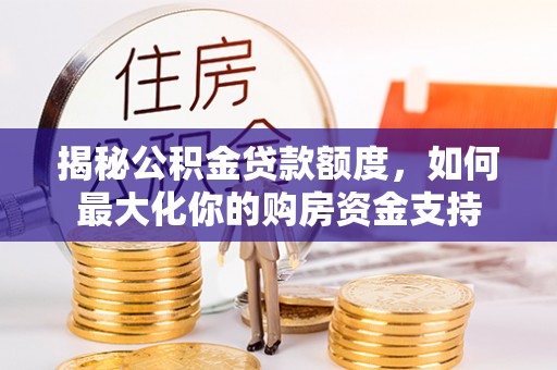 洞口揭秘公积金贷款额度，如何最大化你的购房资金支持