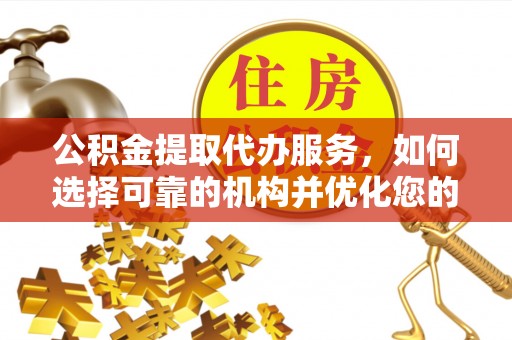 洞口公积金提取代办服务，如何选择可靠的机构并优化您的财务规划