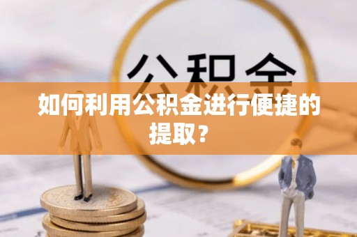 洞口如何利用公积金进行便捷的提取？