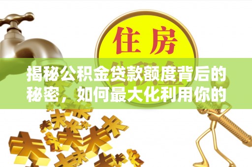 洞口揭秘公积金贷款额度背后的秘密，如何最大化利用你的福利？
