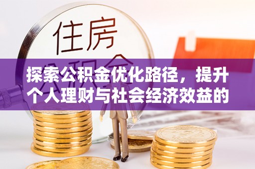 洞口探索公积金优化路径，提升个人理财与社会经济效益的双重策略
