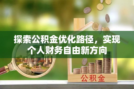 洞口探索公积金优化路径，实现个人财务自由新方向