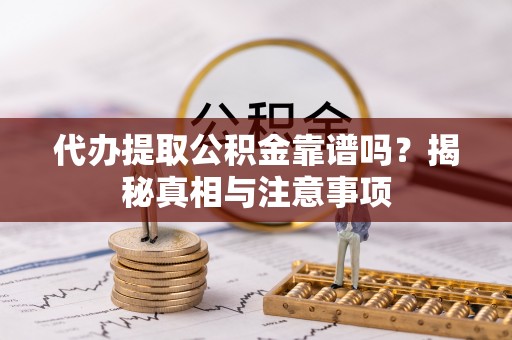 洞口代办提取公积金靠谱吗？揭秘真相与注意事项