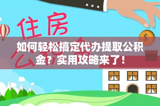 洞口如何轻松搞定代办提取公积金？实用攻略来了！