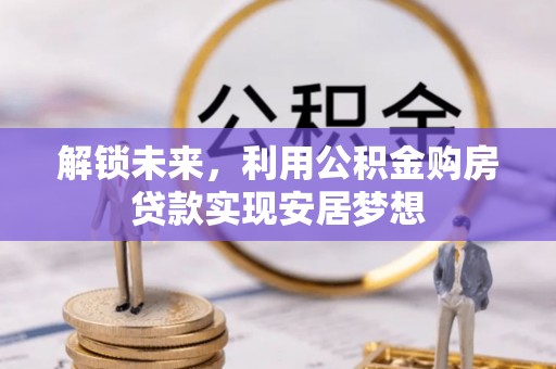 洞口解锁未来，利用公积金购房贷款实现安居梦想