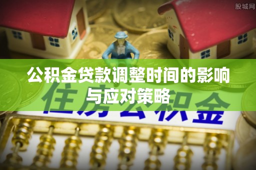 洞口公积金贷款调整时间的影响与应对策略