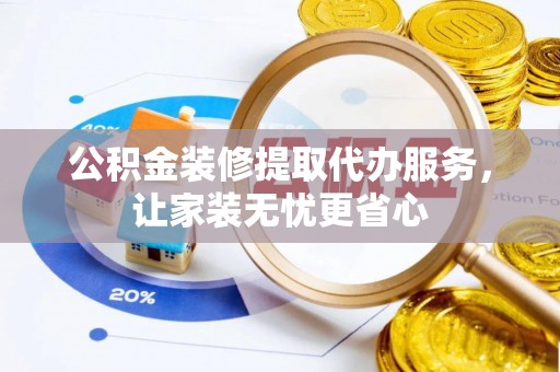 洞口公积金装修提取代办服务，让家装无忧更省心