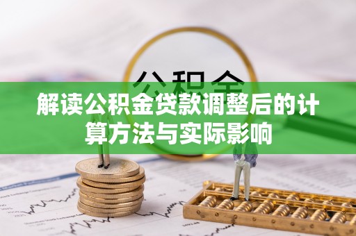 洞口解读公积金贷款调整后的计算方法与实际影响