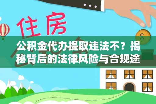 洞口公积金代办提取违法不？揭秘背后的法律风险与合规途径